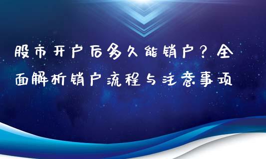 股市开户后多久能销户？全面解析销户流程与注意事项_https://m.lcjysmgs.com_基金管理_第1张