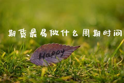 期货最易做什么周期时间_https://m.lcjysmgs.com_基金管理_第1张