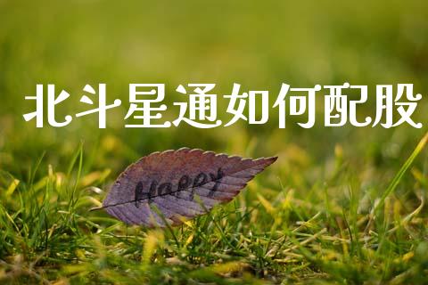 北斗星通如何配股_https://m.lcjysmgs.com_金融服务_第1张