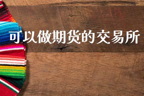 可以做期货的交易所_https://m.lcjysmgs.com_股票交易_第1张