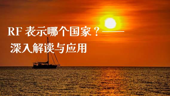 RF 表示哪个国家？—— 深入解读与应用_https://m.lcjysmgs.com_金融服务_第1张