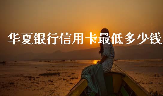 华夏银行信用卡最低多少钱_https://m.lcjysmgs.com_股票交易_第1张