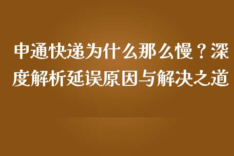 申通快递为什么那么慢?深度解析延误原因与解决之道_金融服务_第1张_股权投资_基金管理_股票交易_金融服务 申通快递为什么那么慢?深度解析延误原因与解决之道_https://m.lcjysmgs.com_金融服务_第1张