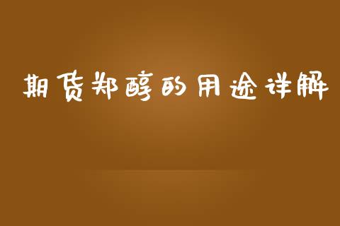 期货郑醇的用途详解_https://m.lcjysmgs.com_基金管理_第1张