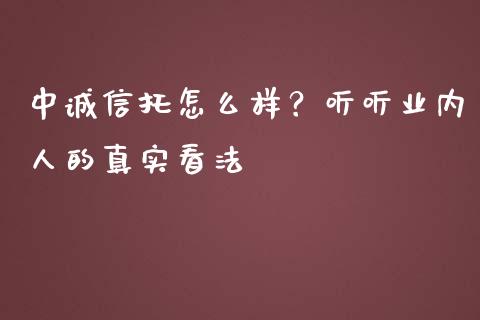 中诚信托怎么样？听听业内人的真实看法_https://m.lcjysmgs.com_金融服务_第1张