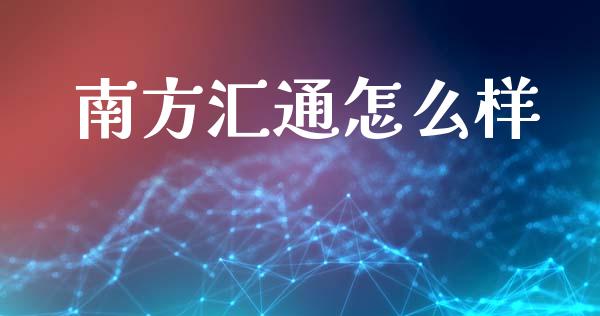 南方汇通怎么样_https://m.lcjysmgs.com_基金管理_第1张