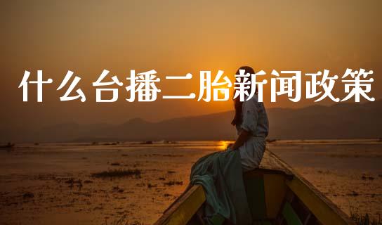 什么台播二胎新闻政策_https://m.lcjysmgs.com_股票交易_第1张