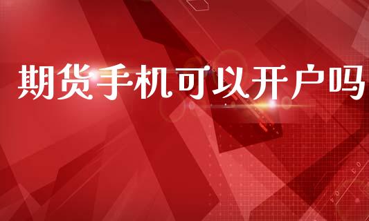 期货手机可以开户吗_https://m.lcjysmgs.com_基金管理_第1张