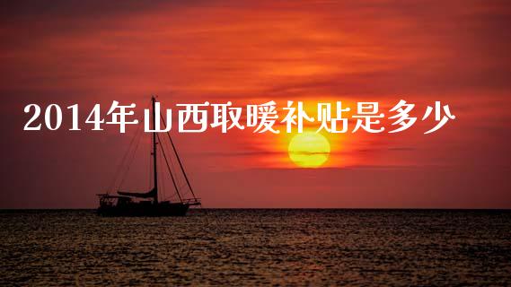 2014年山西取暖补贴是多少_https://m.lcjysmgs.com_基金管理_第1张