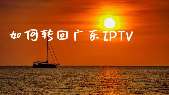 如何转回广东IPTV_https://m.lcjysmgs.com_基金管理_第1张