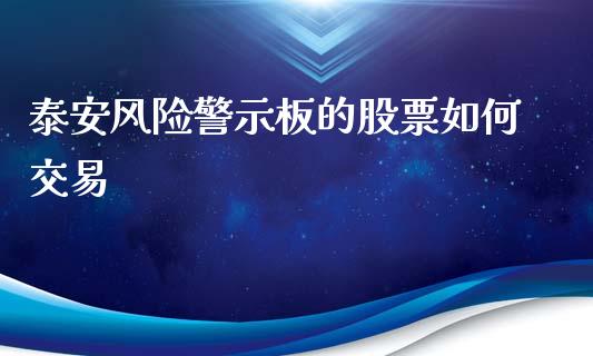 泰安风险警示板的股票如何交易_https://m.lcjysmgs.com_股票交易_第1张