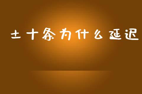 土十条为什么延迟_https://m.lcjysmgs.com_股权投资_第1张
