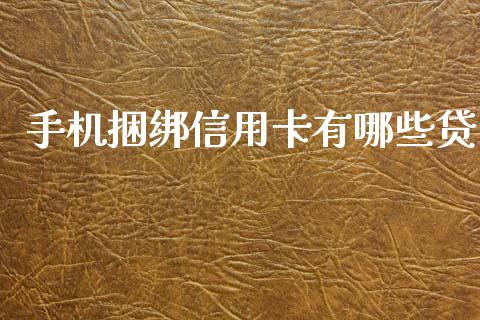 手机捆绑信用卡有哪些贷_https://m.lcjysmgs.com_金融服务_第1张