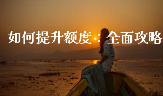 如何提升额度：全面攻略_https://m.lcjysmgs.com_股票交易_第1张