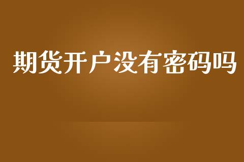 期货开户没有密码吗_https://m.lcjysmgs.com_股票交易_第1张