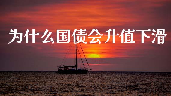 为什么国债会升值下滑_https://m.lcjysmgs.com_基金管理_第1张