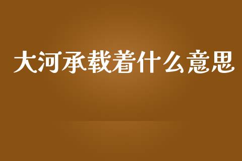 大河承载着什么意思_股票交易_第1张_股权投资_基金管理_股票交易_金融服务 大河承载着什么意思_https://m.lcjysmgs.com_股票交易_第1张