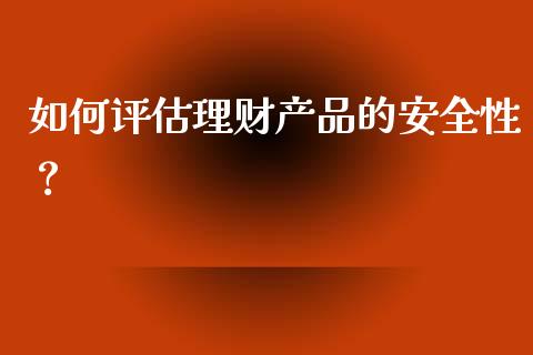 如何评估理财产品的安全性？_https://m.lcjysmgs.com_基金管理_第1张