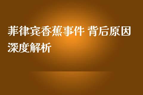 菲律宾香蕉事件 背后原因深度解析_基金管理_第1张_股权投资_基金管理_股票交易_金融服务 菲律宾香蕉事件 背后原因深度解析_https://m.lcjysmgs.com_基金管理_第1张