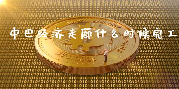 中巴经济走廊什么时候完工_https://m.lcjysmgs.com_基金管理_第1张