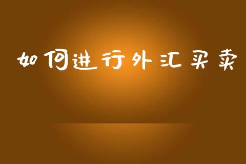 如何进行外汇买卖_https://m.lcjysmgs.com_基金管理_第1张