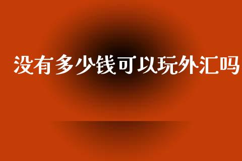 没有多少钱可以玩外汇吗_https://m.lcjysmgs.com_金融服务_第1张