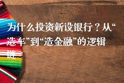 为什么投资新设银行？从“造车”到“造金融”的逻辑链_https://m.lcjysmgs.com_股权投资_第1张