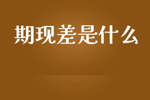 期现差是什么_https://m.lcjysmgs.com_股票交易_第1张