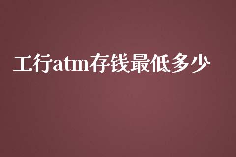 工行atm存钱最低多少_https://m.lcjysmgs.com_股权投资_第1张