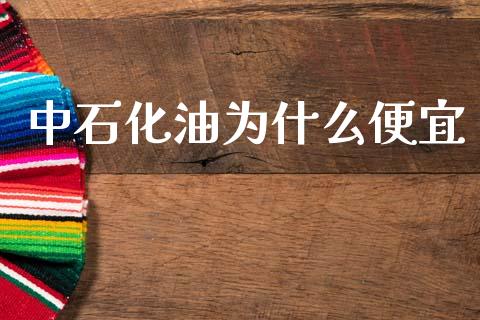 中石化油为什么便宜_https://m.lcjysmgs.com_金融服务_第1张