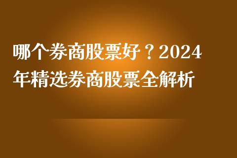 哪个券商股票好？2024年精选券商股票全解析_https://m.lcjysmgs.com_股权投资_第1张