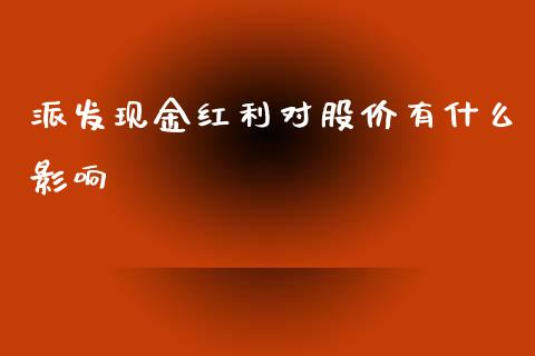 派发现金红利对股价有什么影响_https://m.lcjysmgs.com_基金管理_第1张