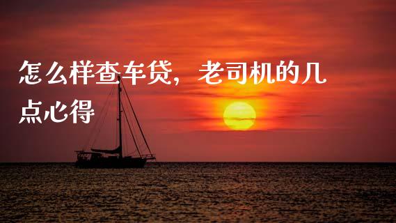 怎么样查车贷，老司机的几点心得_https://m.lcjysmgs.com_基金管理_第1张