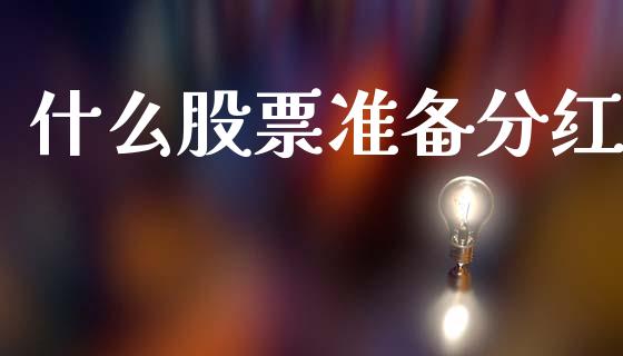 什么股票准备分红_https://m.lcjysmgs.com_股票交易_第1张
