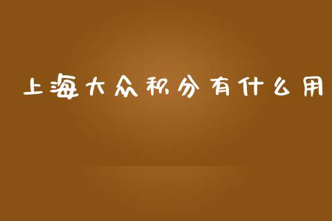 上海大众积分有什么用_https://m.lcjysmgs.com_股票交易_第1张