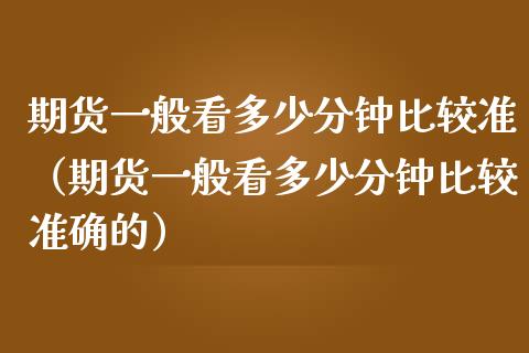 期货一般看多少分钟比较准(期货一般看多少分钟比较准确的)_股权投资_第1张_股权投资_基金管理_股票交易_金融服务 期货一般看多少分钟比较准(期货一般看多少分钟比较准确的)_https://m.lcjysmgs.com_股权投资_第1张