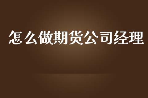 怎么做期货公司经理_https://m.lcjysmgs.com_股票交易_第1张