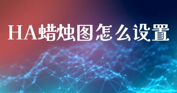 HA蜡烛图怎么设置_https://m.lcjysmgs.com_股权投资_第1张