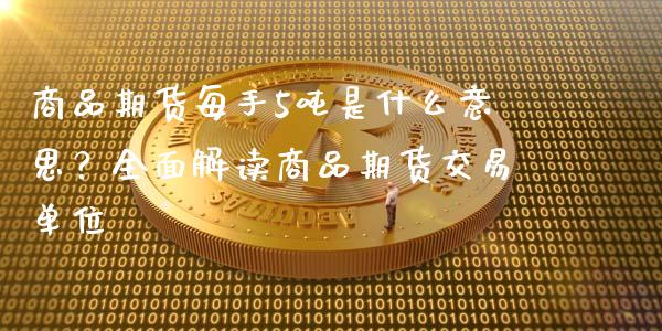 商品期货每手5吨是什么意思？全面解读商品期货交易单位_https://m.lcjysmgs.com_基金管理_第1张