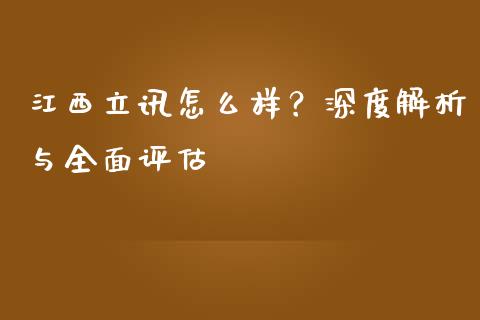 江西立讯怎么样？深度解析与全面评估_https://m.lcjysmgs.com_基金管理_第1张