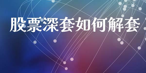 股票深套如何解套_https://m.lcjysmgs.com_股票交易_第1张