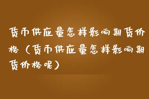 货币供应量怎样影响期货价格（货币供应量怎样影响期货价格呢）_https://m.lcjysmgs.com_金融服务_第1张