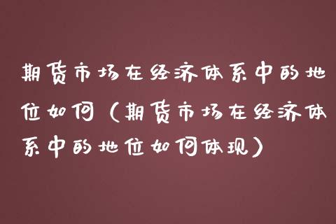 期货市场在经济体系中的地位如何（期货市场在经济体系中的地位如何体现）_https://m.lcjysmgs.com_股权投资_第1张