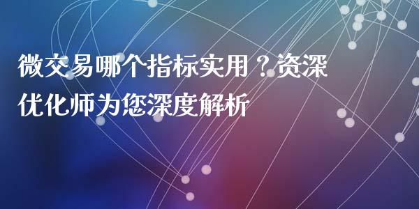 微交易哪个指标实用？资深优化师为您深度解析_https://m.lcjysmgs.com_股票交易_第1张