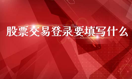 股票交易登录要填写什么_https://m.lcjysmgs.com_股票交易_第1张