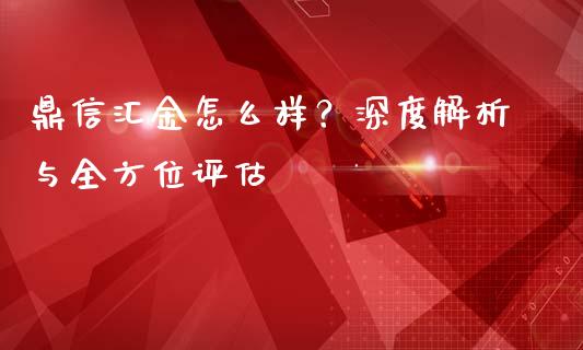 鼎信汇金怎么样？深度解析与全方位评估_https://m.lcjysmgs.com_股权投资_第1张