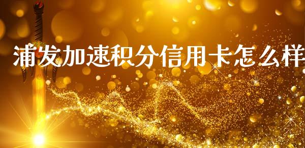 浦发加速积分信用卡怎么样_https://m.lcjysmgs.com_股权投资_第1张