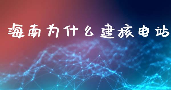 海南为什么建核电站_https://m.lcjysmgs.com_股票交易_第1张