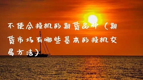 不使合投机的期货品种（期货市场有哪些基本的投机交易方法）_https://m.lcjysmgs.com_股权投资_第1张