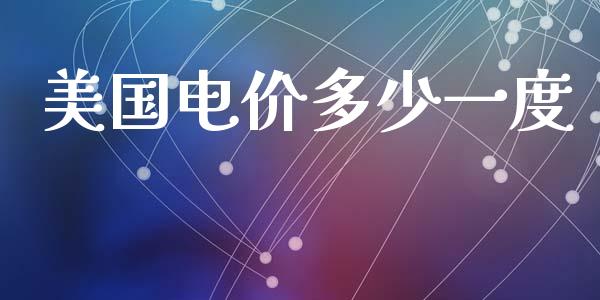 美国电价多少一度_https://m.lcjysmgs.com_股票交易_第1张